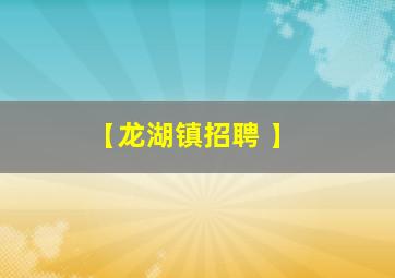 【龙湖镇招聘 】